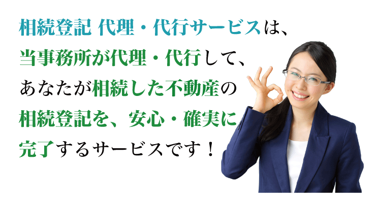 相続登記 代理・代行サービスは、当事務所が代理・代行して、あなたが相続した不動産の相続登記を、安心・確実に完了するサービスです！