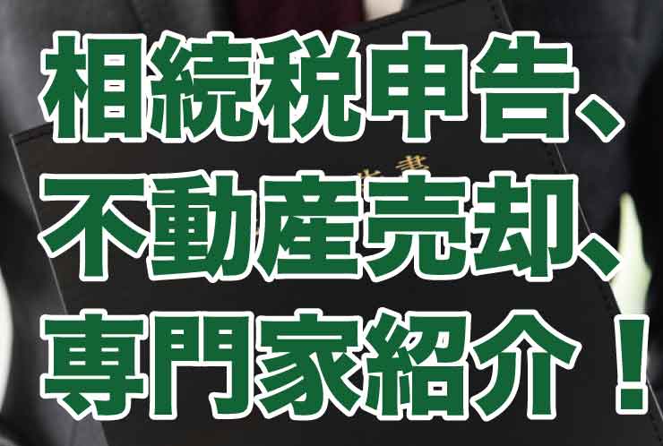 相続税申告、不動産売却、専門家紹介！